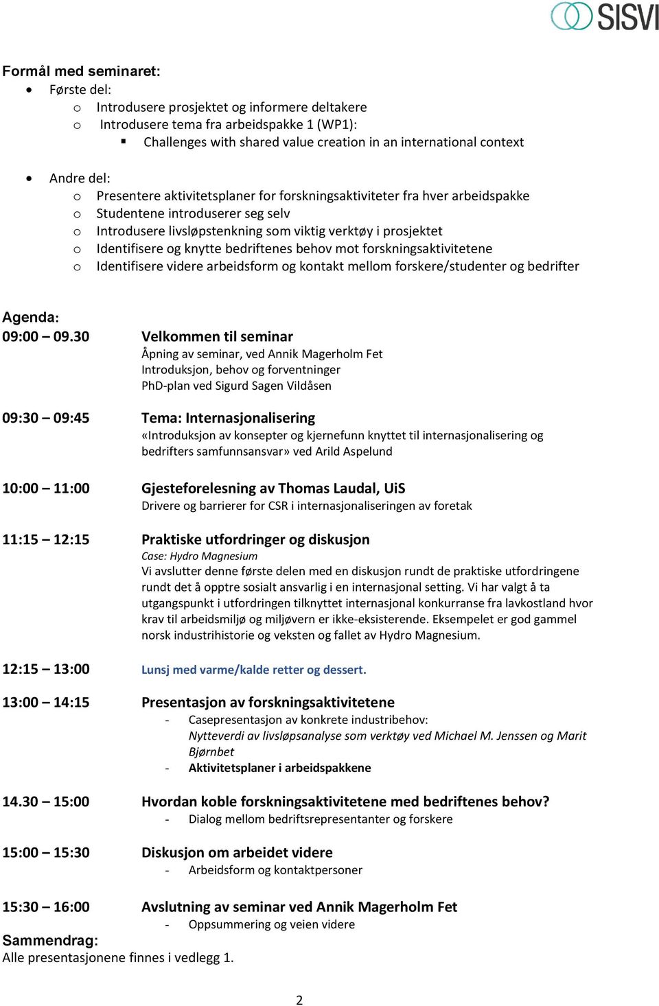 knytte bedriftenes behov mot forskningsaktivitetene o Identifisere videre arbeidsform og kontakt mellom forskere/studenter og bedrifter Agenda: 09:00 09.