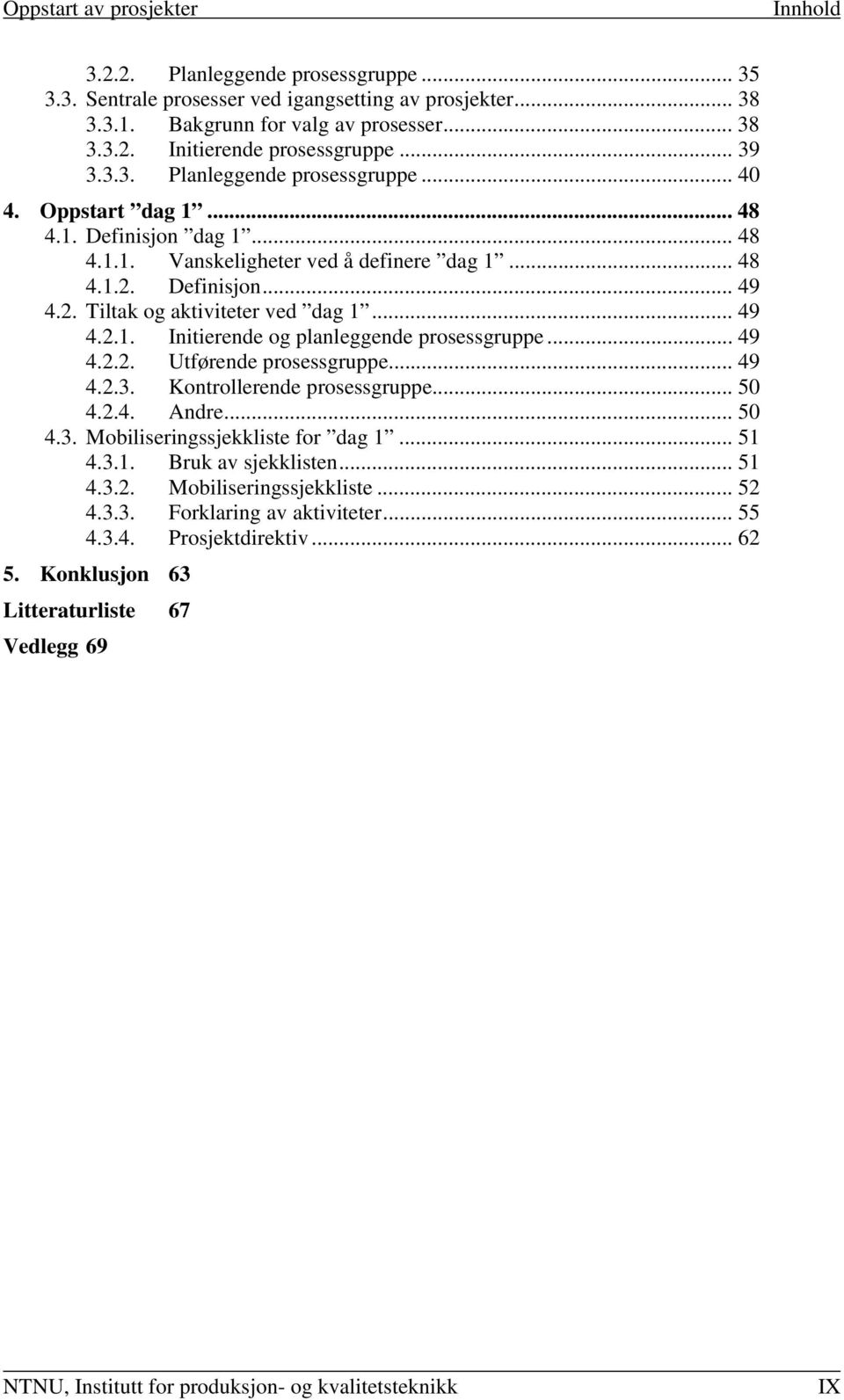 .. 49 4.2.2. Utførende prosessgruppe... 49 4.2.3. Kontrollerende prosessgruppe... 50 4.2.4. Andre... 50 4.3. Mobiliseringssjekkliste for dag 1... 51 4.3.1. Bruk av sjekklisten... 51 4.3.2. Mobiliseringssjekkliste... 52 4.