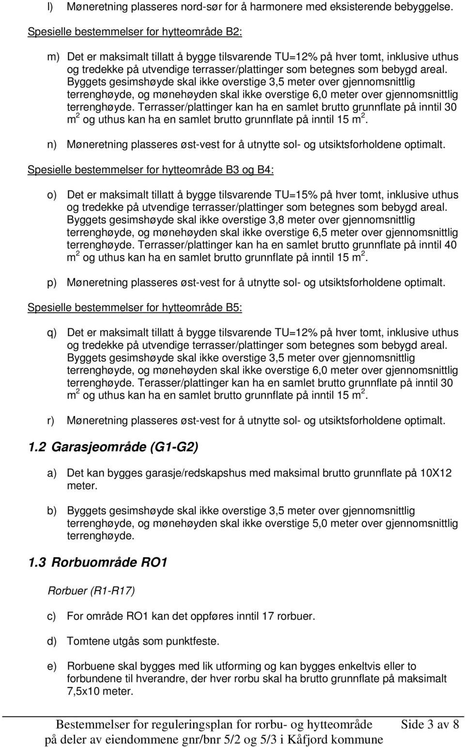 areal. Byggets gesimshøyde skal ikke overstige 3,5 meter over gjennomsnittlig terrenghøyde, og mønehøyden skal ikke overstige 6,0 meter over gjennomsnittlig terrenghøyde.