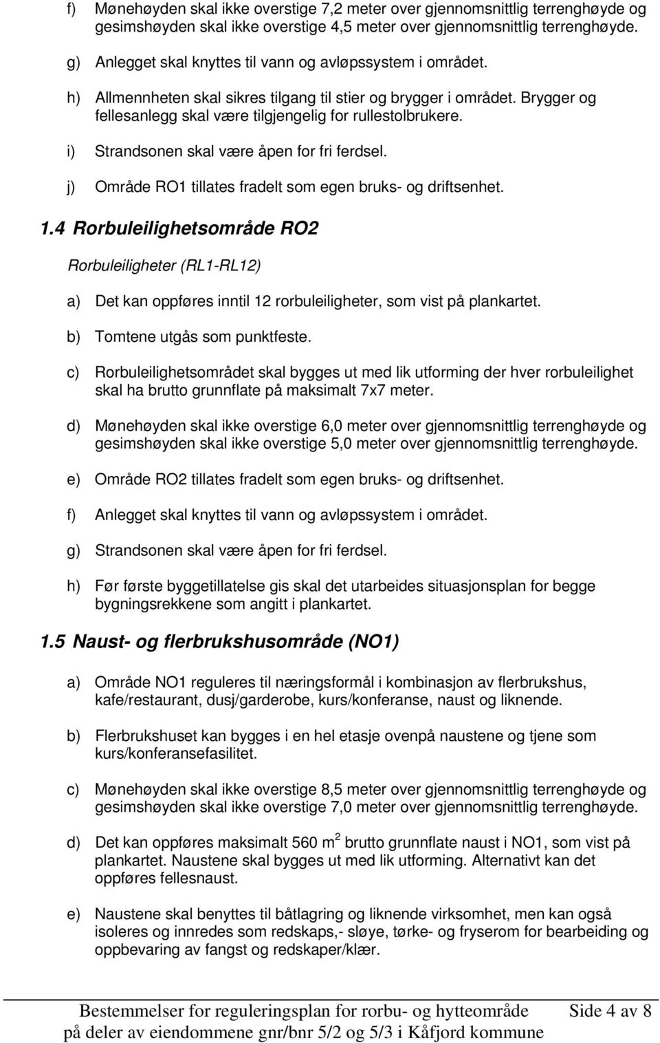 i) Strandsonen skal være åpen for fri ferdsel. j) Område RO1 tillates fradelt som egen bruks- og driftsenhet. 1.