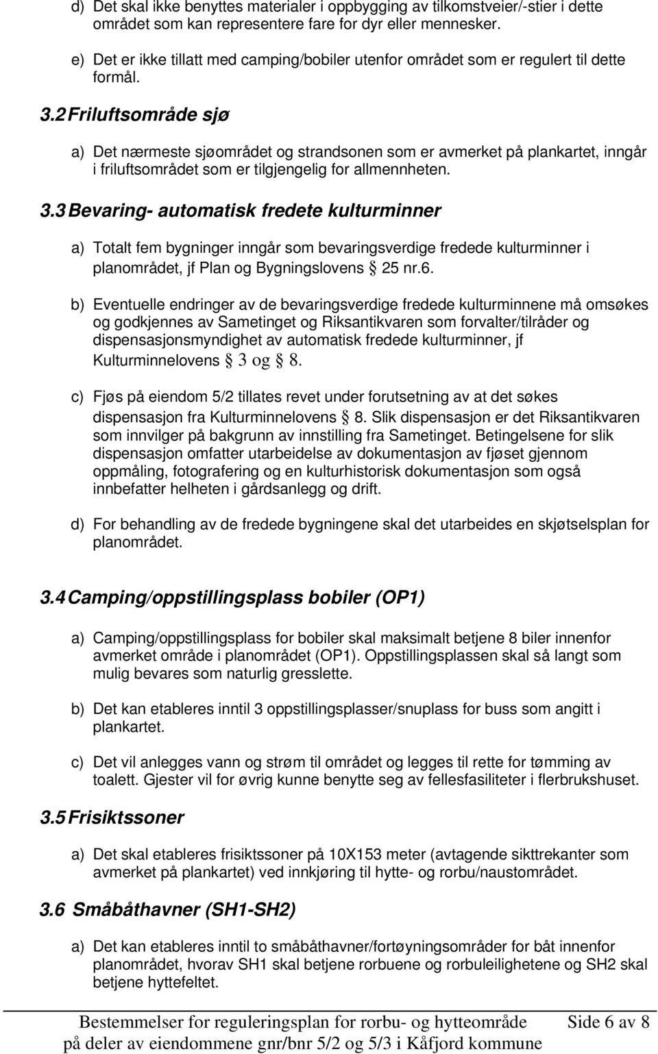 2 Friluftsområde sjø a) Det nærmeste sjøområdet og strandsonen som er avmerket på plankartet, inngår i friluftsområdet som er tilgjengelig for allmennheten. 3.