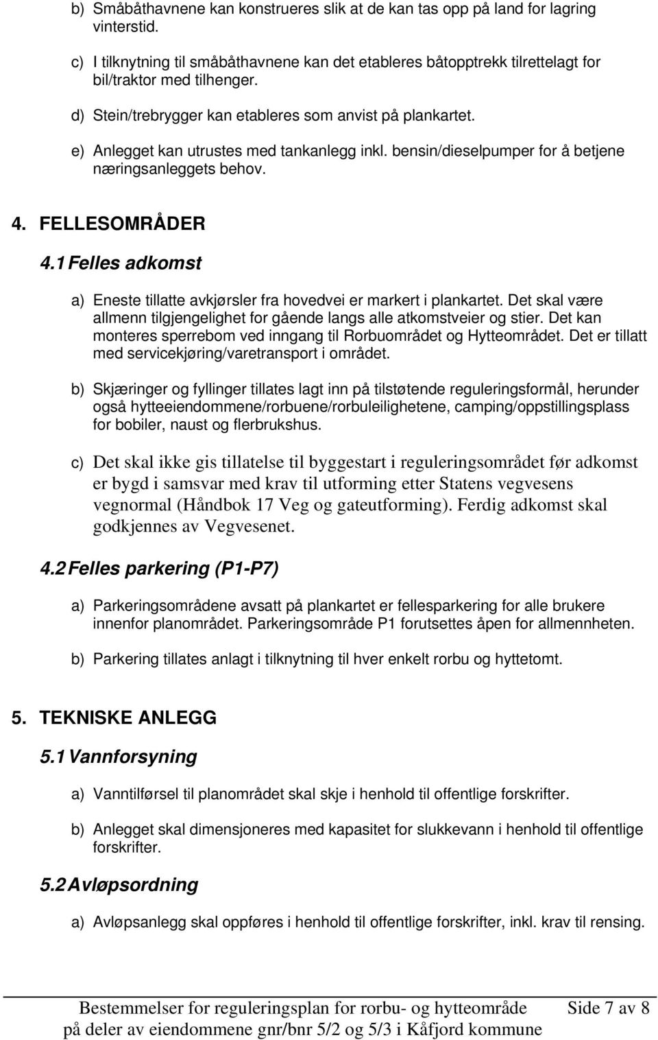 1 Felles adkomst a) Eneste tillatte avkjørsler fra hovedvei er markert i plankartet. Det skal være allmenn tilgjengelighet for gående langs alle atkomstveier og stier.