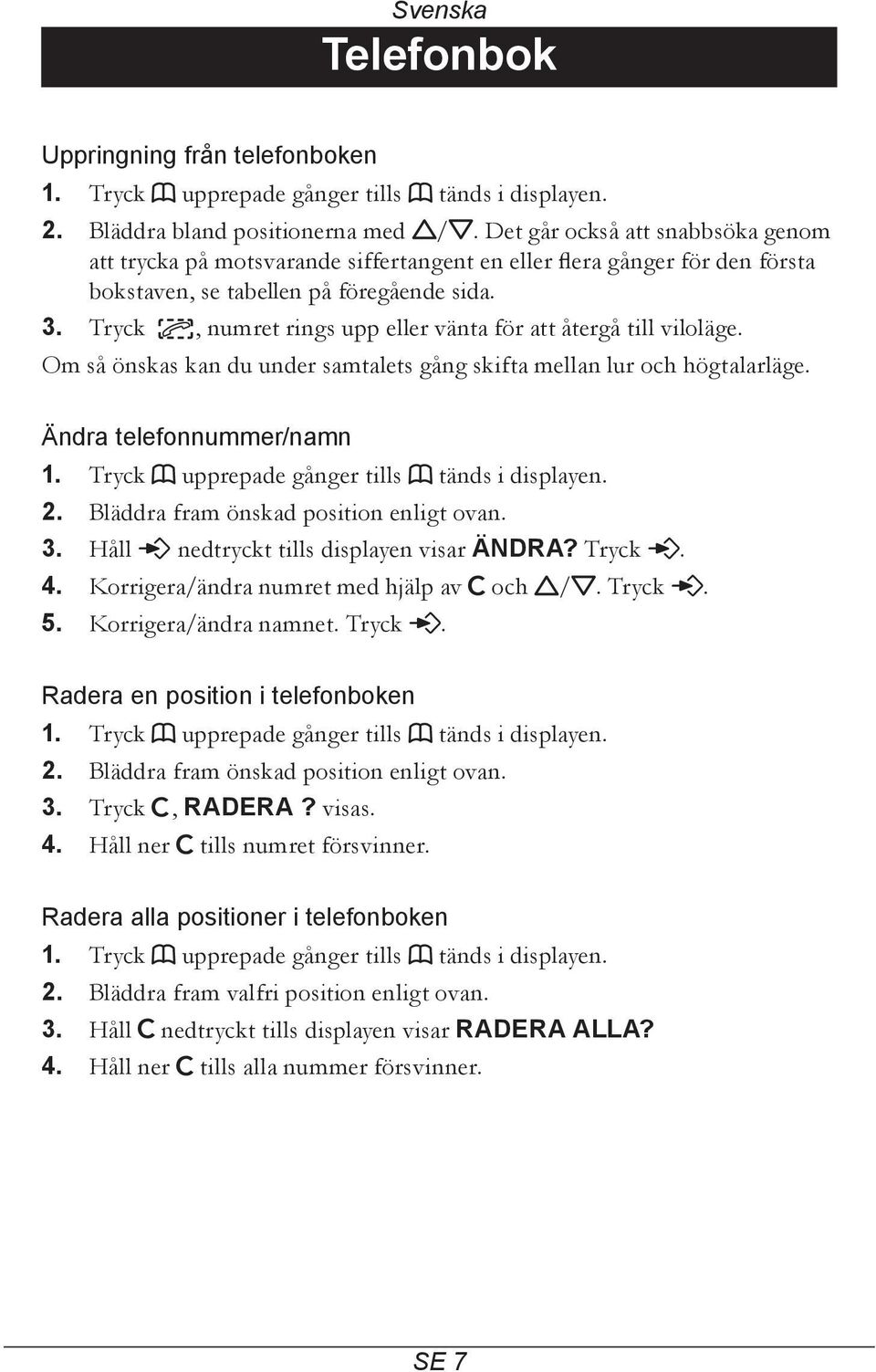 Tryck, numret rings upp eller vänta för att återgå till viloläge. Om så önskas kan du under samtalets gång skifta mellan lur och högtalarläge. Ändra telefonnummer/namn 1.