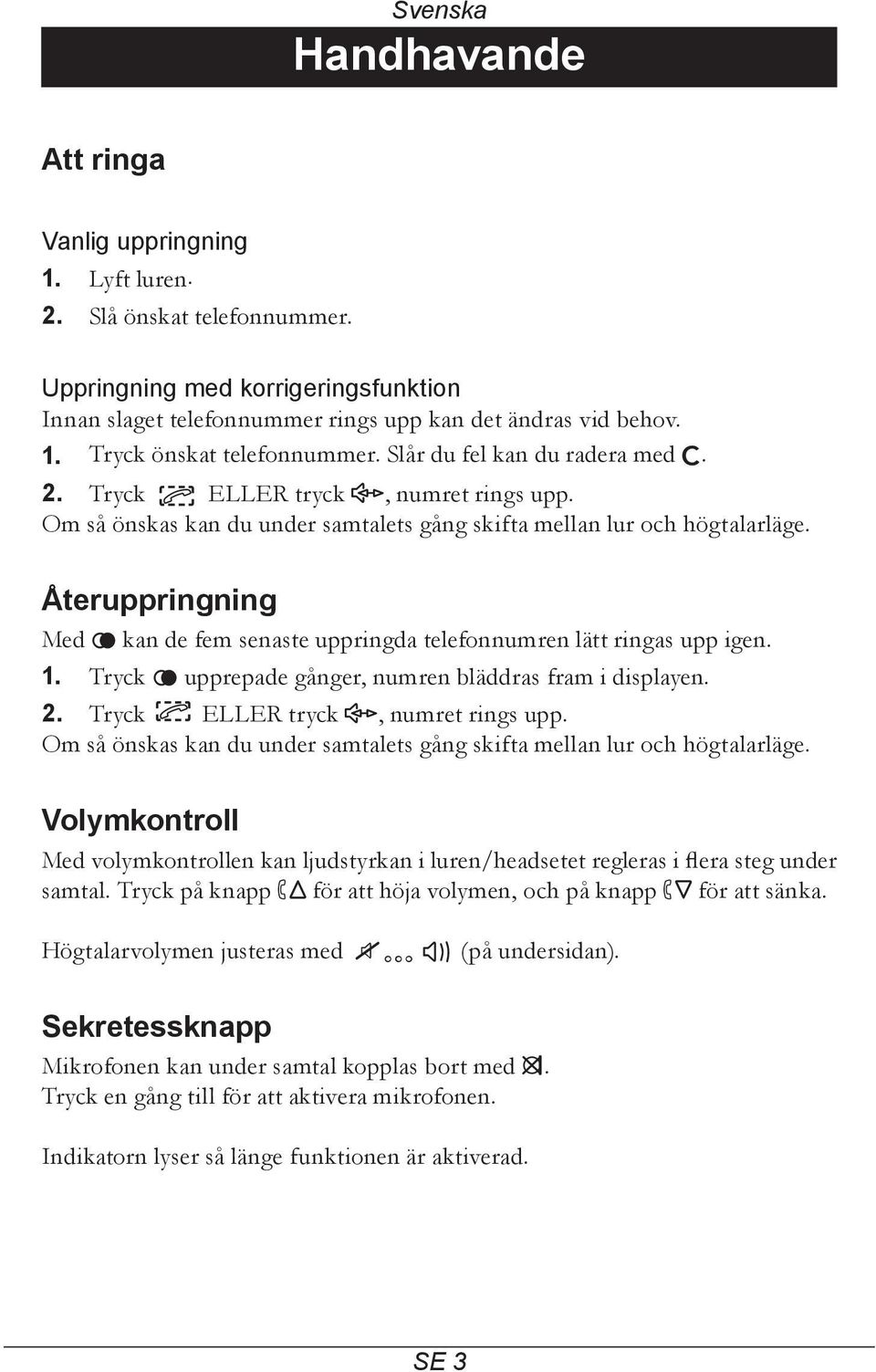 Återuppringning Med r kan de fem senaste uppringda telefonnumren lätt ringas upp igen. 1. Tryck r upprepade gånger, numren bläddras fram i displayen. 2. Tryck ELLER tryck s, numret rings upp.