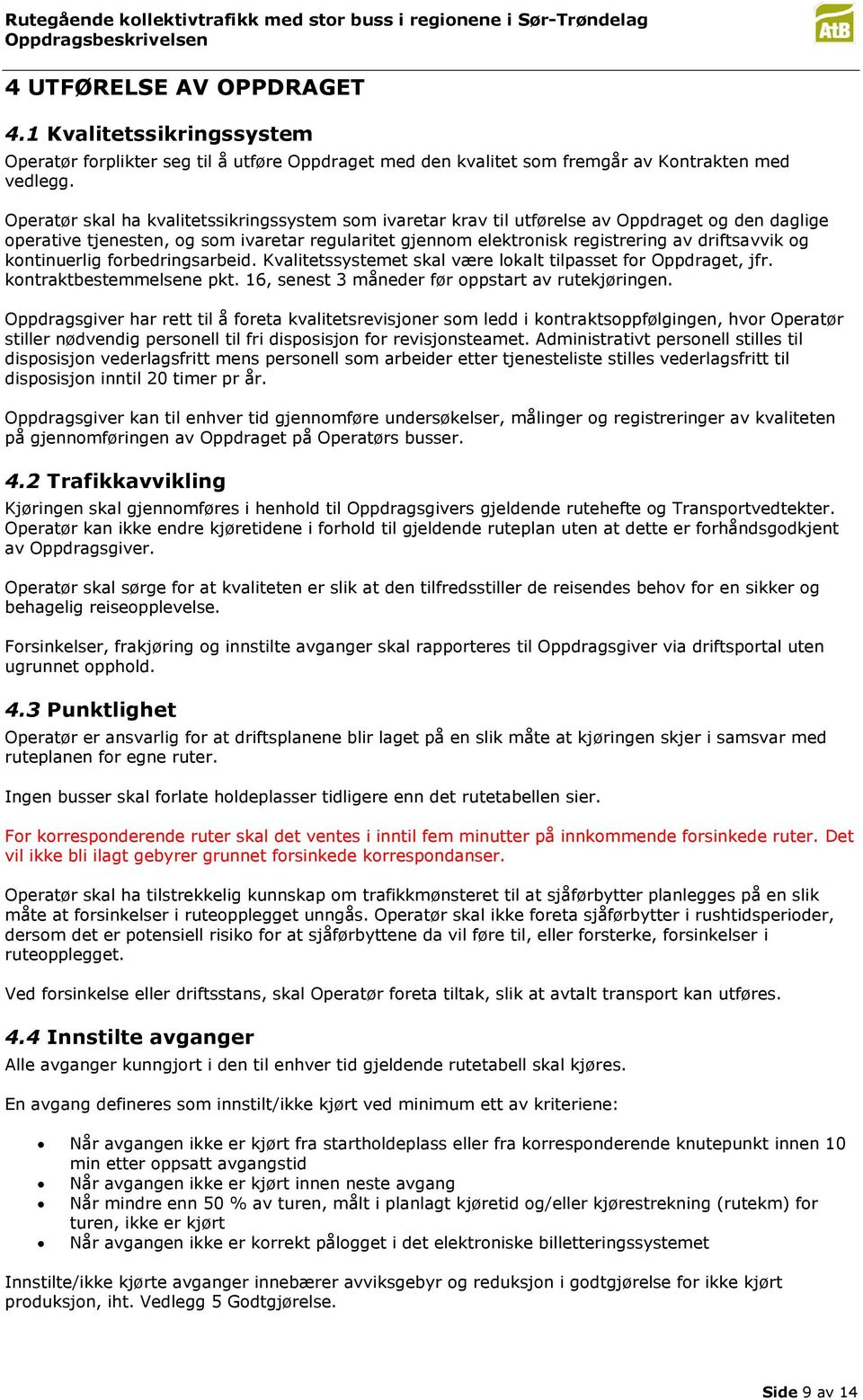 og kontinuerlig forbedringsarbeid. Kvalitetssystemet skal være lokalt tilpasset for Oppdraget, jfr. kontraktbestemmelsene pkt. 16, senest 3 måneder før oppstart av rutekjøringen.