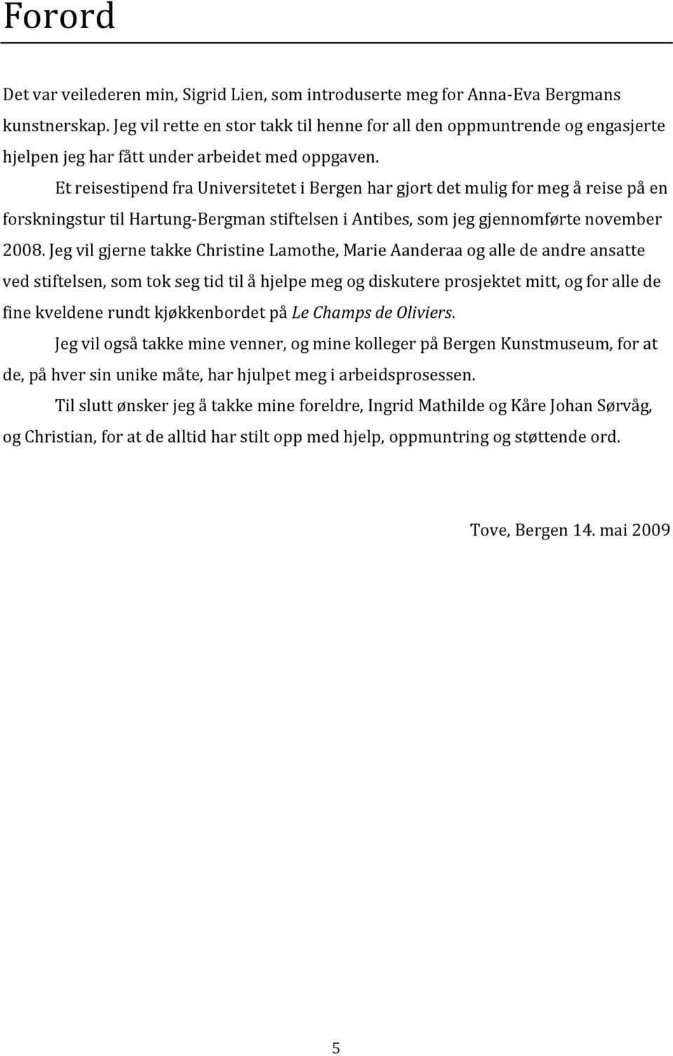 Et reisestipend fra Universitetet i Bergen har gjort det mulig for meg å reise på en forskningstur til Hartung-Bergman stiftelsen i Antibes, som jeg gjennomførte november 2008.