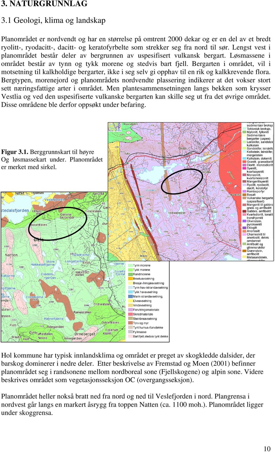 sør. Lengst vest i planområdet består deler av bergrunnen av uspesifisert vulkansk bergart. Løsmassene i området består av tynn og tykk morene og stedvis bart fjell.