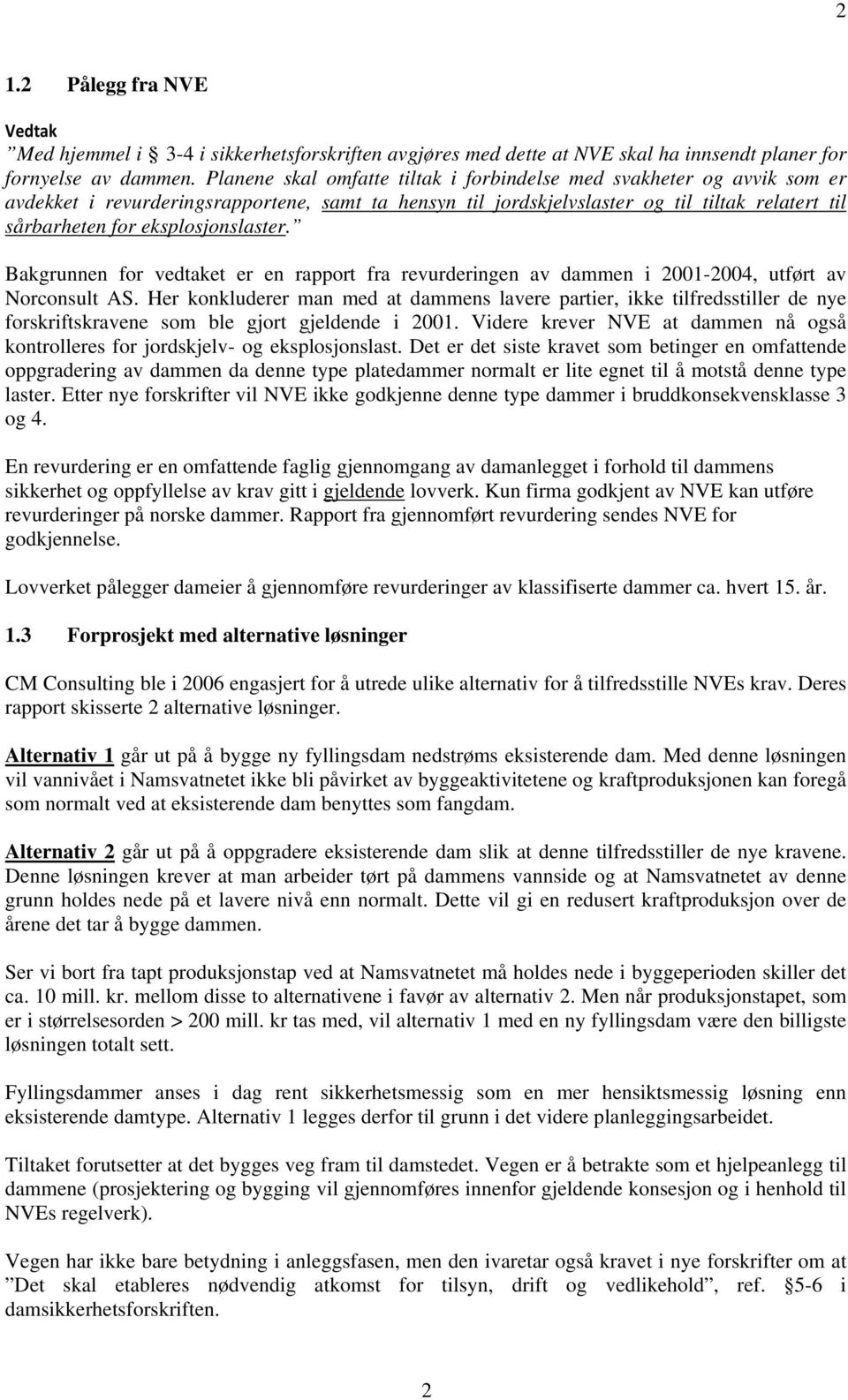 eksplosjonslaster. Bakgrunnen for vedtaket er en rapport fra revurderingen av dammen i 2001-2004, utført av Norconsult AS.