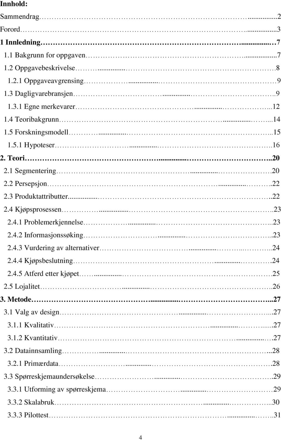 .....23 2.4.2 Informasjonssøking......23 2.4.3 Vurdering av alternativer.........24 2.4.4 Kjøpsbeslutning....24 2.4.5 Atferd etter kjøpet....25 2.5 Lojalitet.....26 3. Metode......27 3.