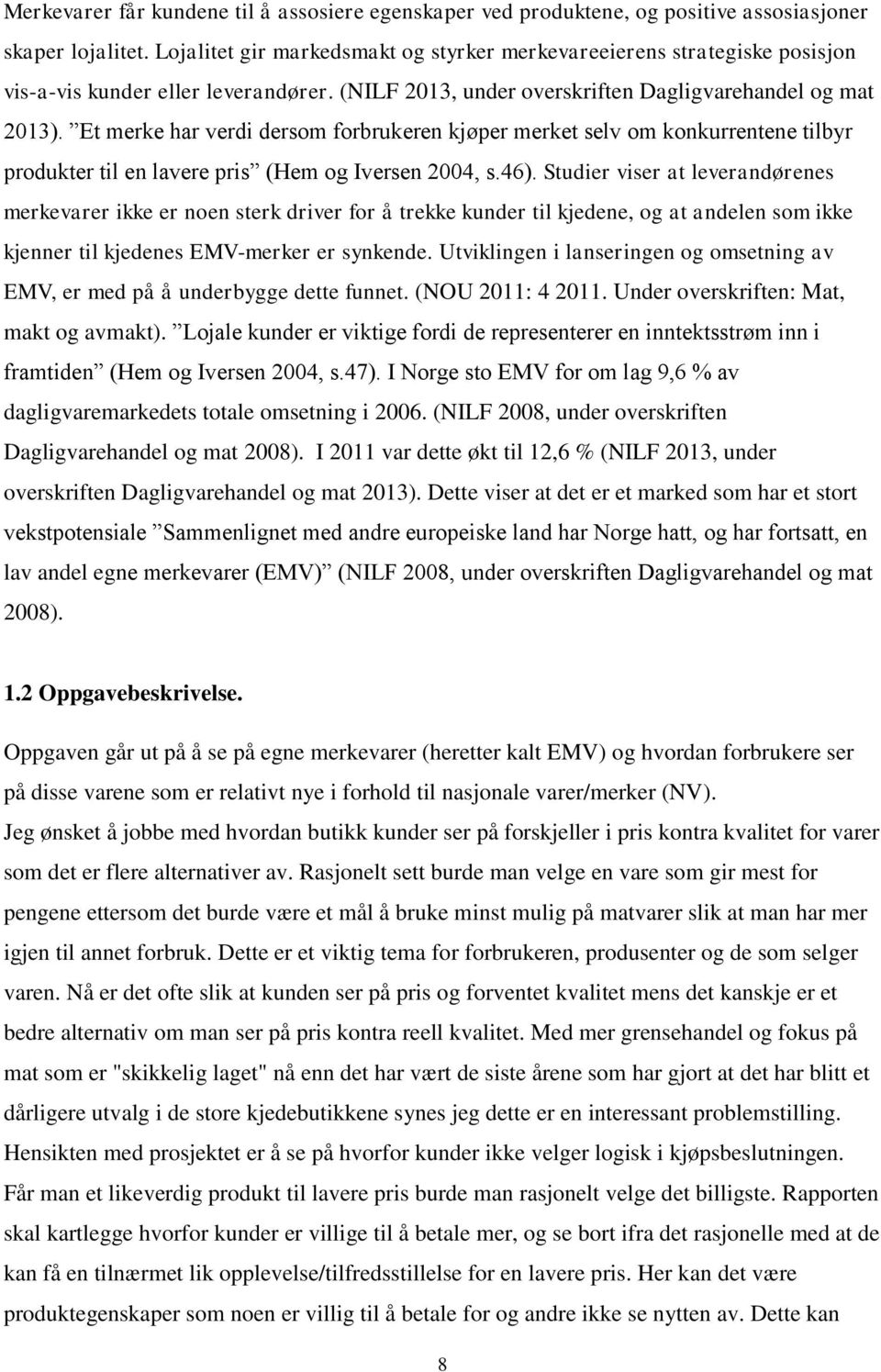 Et merke har verdi dersom forbrukeren kjøper merket selv om konkurrentene tilbyr produkter til en lavere pris (Hem og Iversen 2004, s.46).