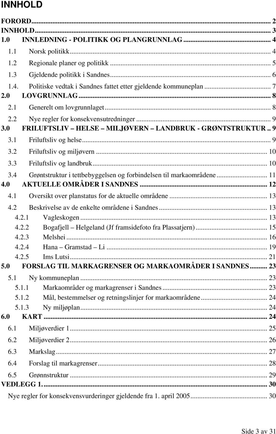 .. 10 3.3 Friluftsliv og landbruk... 10 3.4 Grøntstruktur i tettbebyggelsen og forbindelsen til markaområdene... 11 4.0 AKTUELLE OMRÅDER I SANDNES... 12 4.