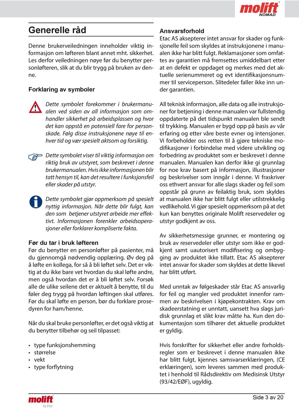 Forklaring av symboler Dette symbolet forekommer i brukermanualen ved siden av all informasjon som omhandler sikkerhet på arbeidsplassen og hvor det kan oppstå en potensiell fare for personskade.