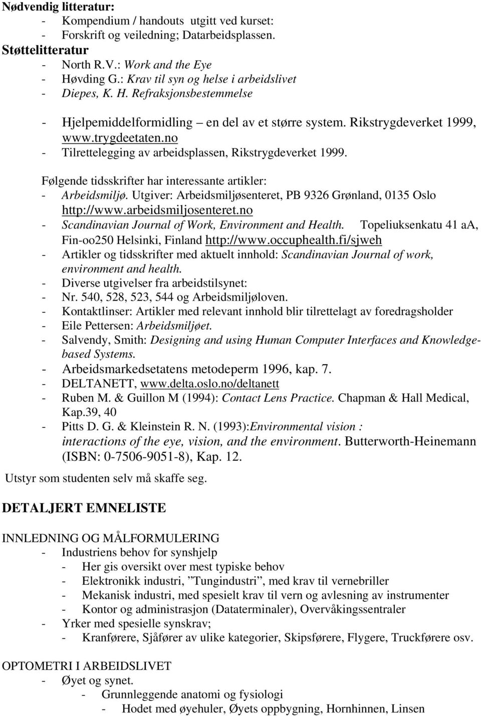 no - Tilrettelegging av arbeidsplassen, Rikstrygdeverket 1999. Følgende tidsskrifter har interessante artikler: - Arbeidsmiljø. Utgiver: Arbeidsmiljøsenteret, PB 9326 Grønland, 0135 Oslo http://www.