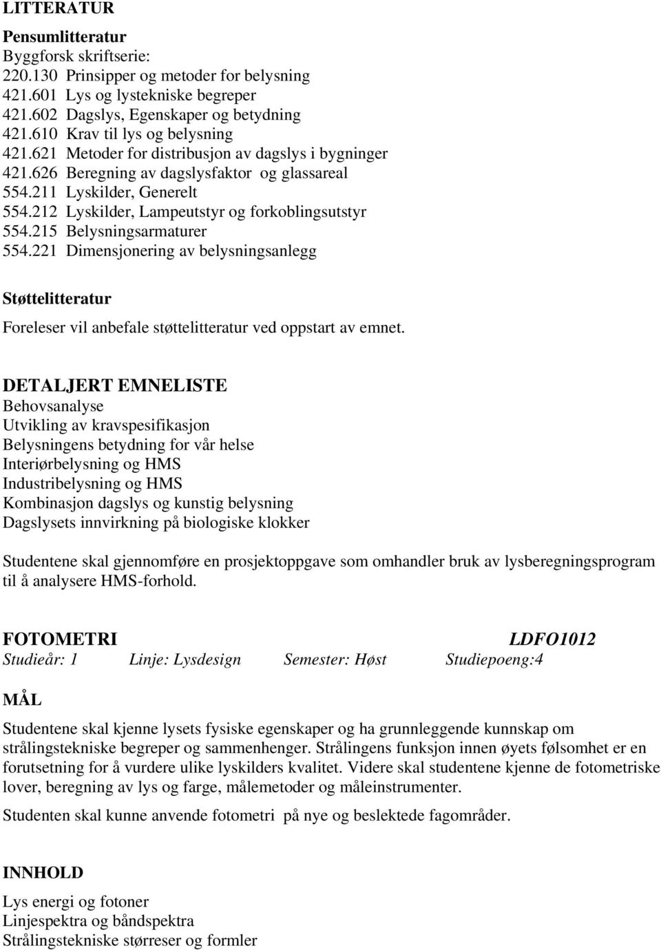 212 Lyskilder, Lampeutstyr og forkoblingsutstyr 554.215 Belysningsarmaturer 554.221 Dimensjonering av belysningsanlegg Støttelitteratur Foreleser vil anbefale støttelitteratur ved oppstart av emnet.