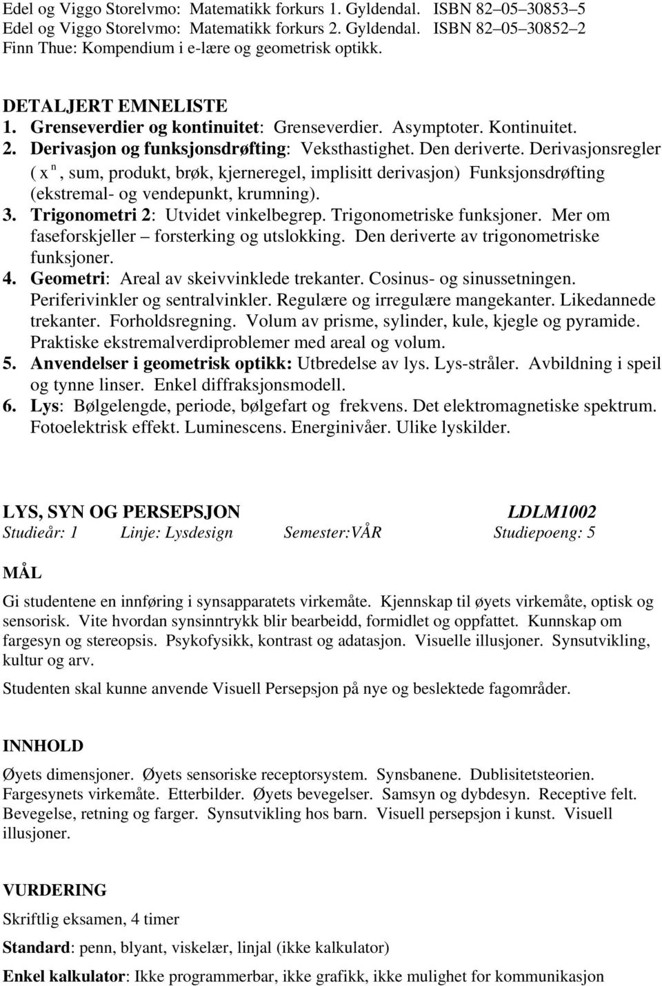 Derivasjonsregler n ( x, sum, produkt, brøk, kjerneregel, implisitt derivasjon) Funksjonsdrøfting (ekstremal- og vendepunkt, krumning). 3. Trigonometri 2: Utvidet vinkelbegrep.