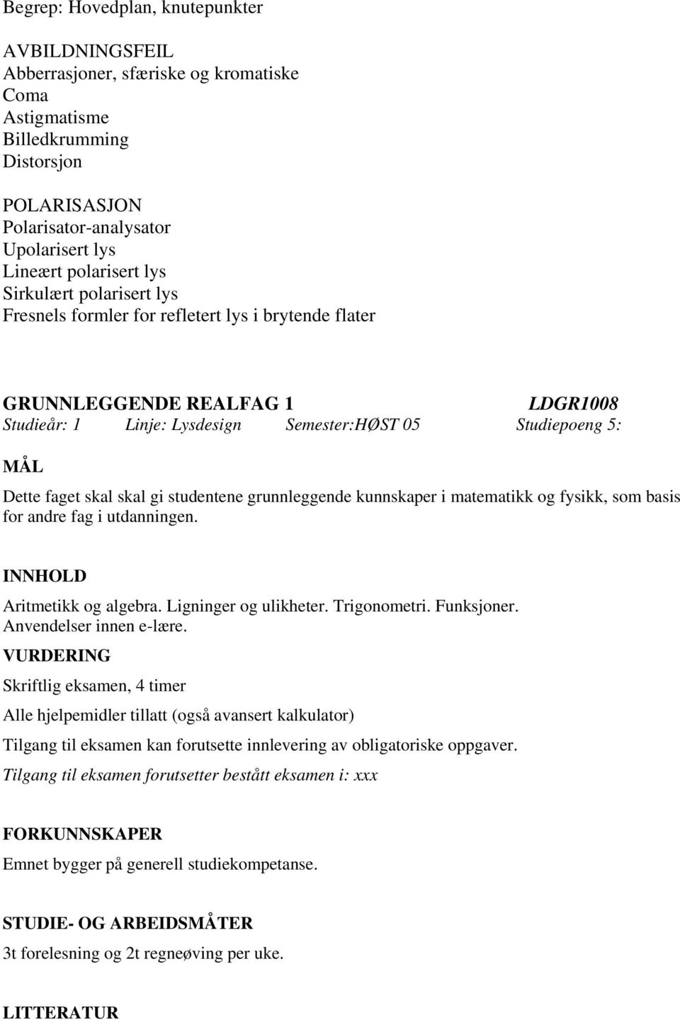 skal skal gi studentene grunnleggende kunnskaper i matematikk og fysikk, som basis for andre fag i utdanningen. Aritmetikk og algebra. Ligninger og ulikheter. Trigonometri. Funksjoner.