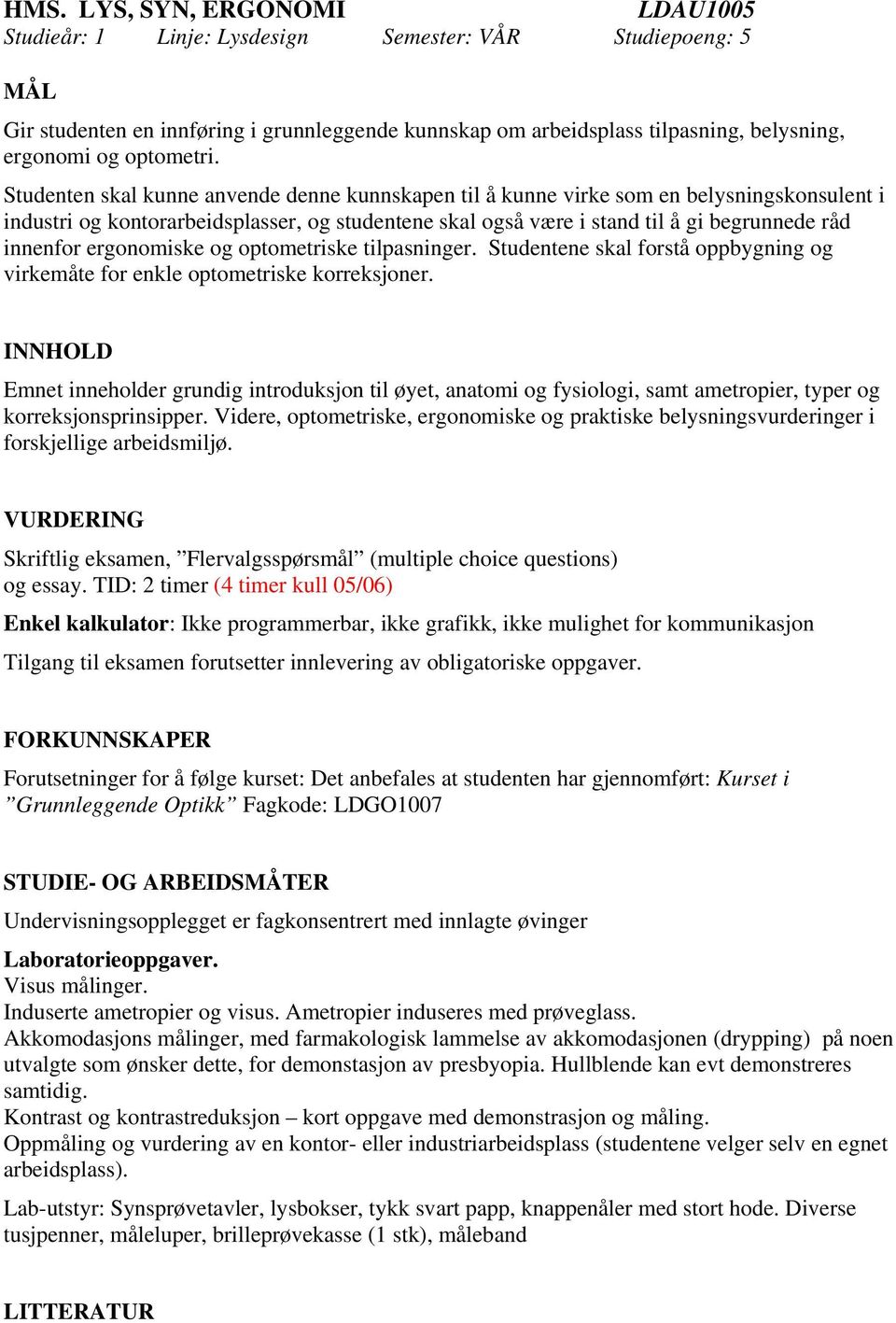 Studenten skal kunne anvende denne kunnskapen til å kunne virke som en belysningskonsulent i industri og kontorarbeidsplasser, og studentene skal også være i stand til å gi begrunnede råd innenfor