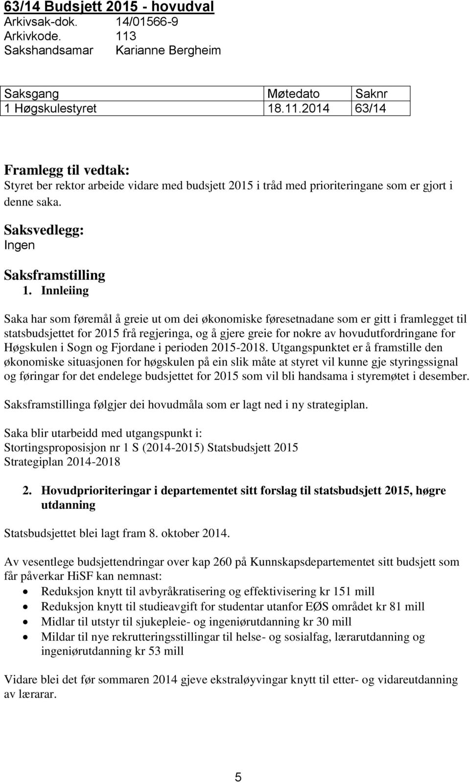 2014 63/14 Framlegg til vedtak: Styret ber rektor arbeide vidare med budsjett 2015 i tråd med prioriteringane som er gjort i denne saka. Saksvedlegg: Ingen Saksframstilling 1.