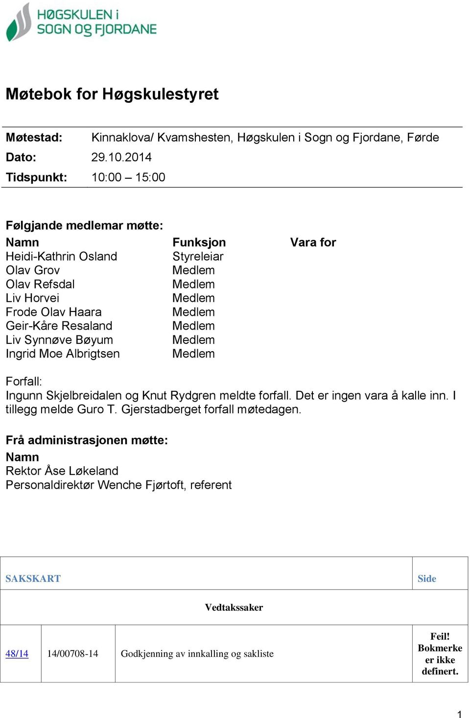 Medlem Geir-Kåre Resaland Medlem Liv Synnøve Bøyum Medlem Ingrid Moe Albrigtsen Medlem Forfall: Ingunn Skjelbreidalen og Knut Rydgren meldte forfall. Det er ingen vara å kalle inn.