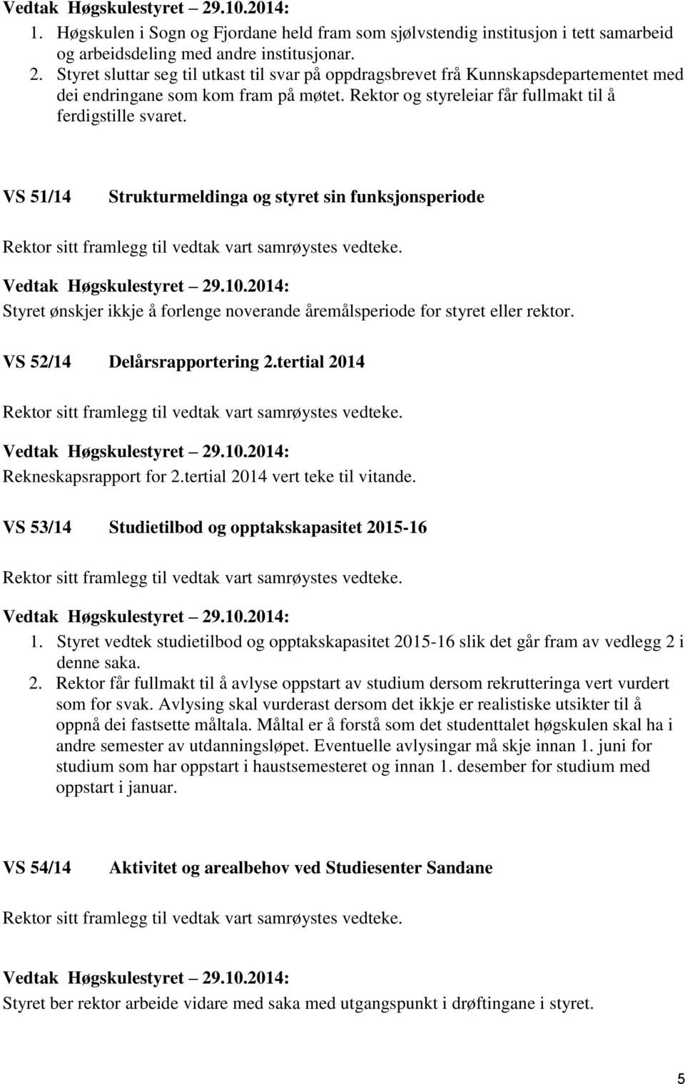 10.2014: Styret ønskjer ikkje å forlenge noverande åremålsperiode for styret eller rektor. VS 52/14 Delårsrapportering 2.tertial 2014 Rektor sitt framlegg til vedtak vart samrøystes vedteke.