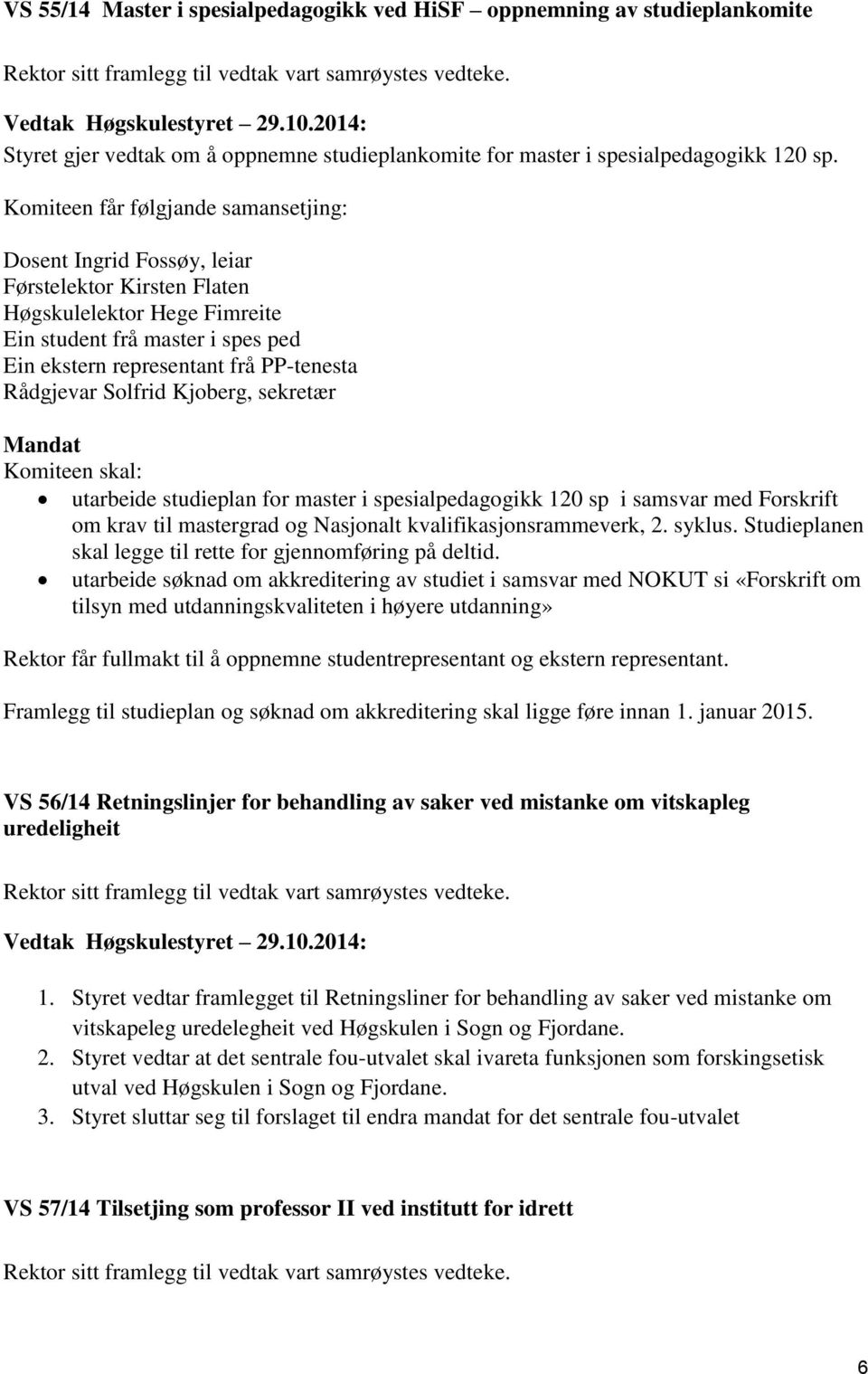 Komiteen får følgjande samansetjing: Dosent Ingrid Fossøy, leiar Førstelektor Kirsten Flaten Høgskulelektor Hege Fimreite Ein student frå master i spes ped Ein ekstern representant frå PP-tenesta