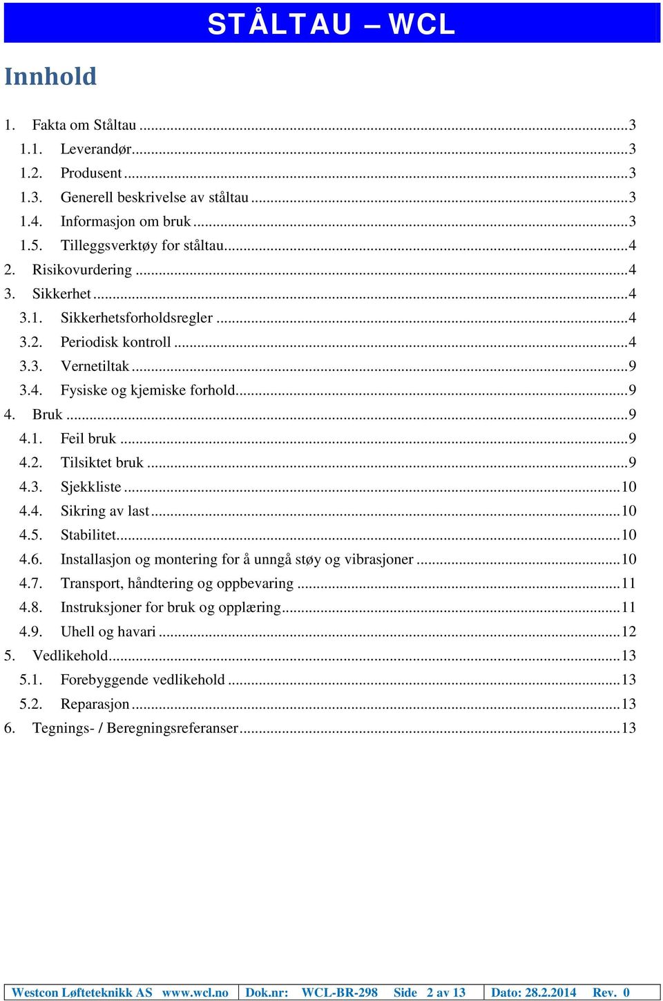 .. 9 4.3. Sjekkliste... 10 4.4. Sikring av last... 10 4.5. Stabilitet... 10 4.6. Installasjon og montering for å unngå støy og vibrasjoner... 10 4.7. Transport, håndtering og oppbevaring... 11 4.8.