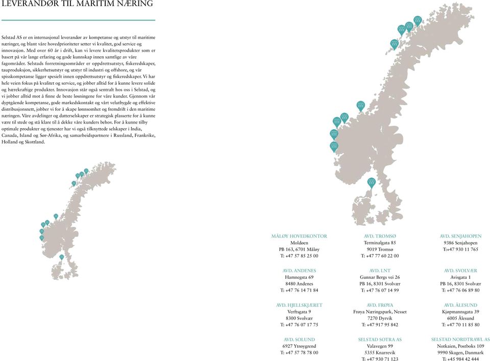 Selstads forretningsområder er oppdrettsutstyr, fiskeredskaper, tauproduksjon, sikkerhetsutstyr og utstyr til industri og offshore, og vår spisskompetanse ligger spesielt innen oppdrettsutstyr og