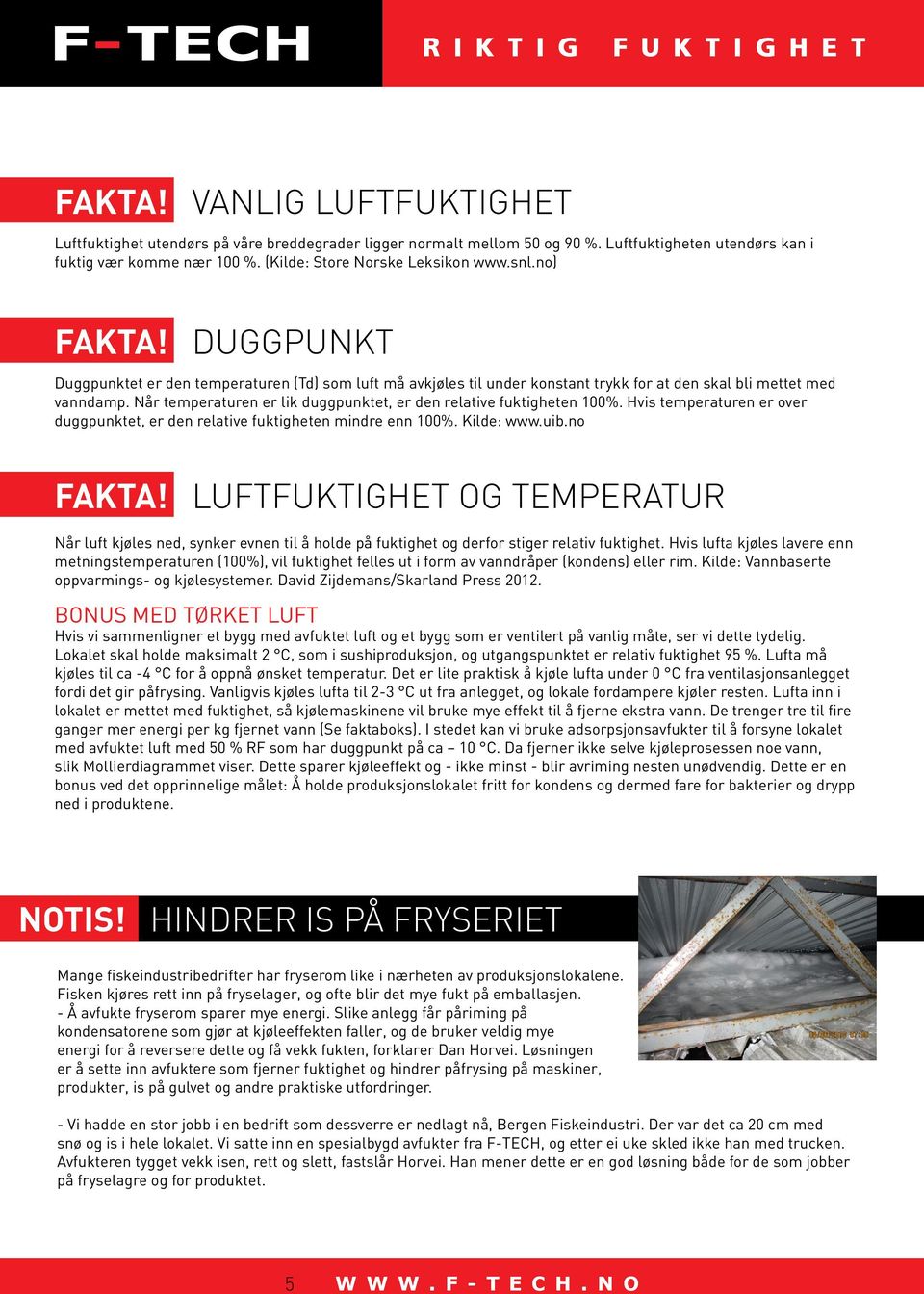 Når temperaturen er lik duggpunktet, er den relative fuktigheten 100%. Hvis temperaturen er over duggpunktet, er den relative fuktigheten mindre enn 100%. Kilde: www.uib.no FAKTA!