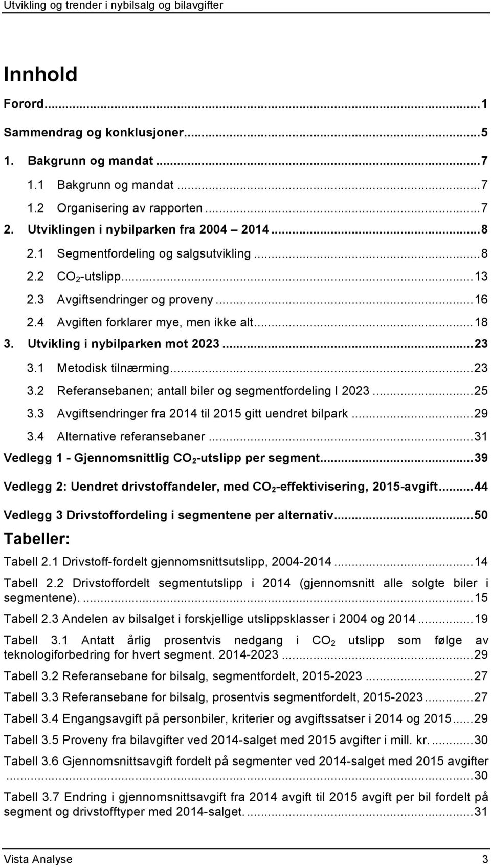 1 Metodisk tilnærming... 23 3.2 Referansebanen; antall biler og segmentfordeling I 2023... 25 3.3 Avgiftsendringer fra 2014 til 2015 gitt uendret bilpark... 29 3.4 Alternative referansebaner.