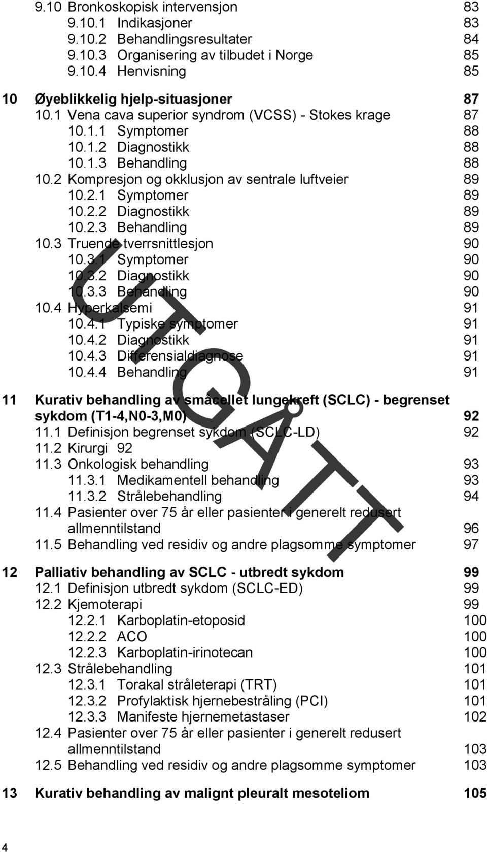 2.3 Behandling 89 10.3 Truende tverrsnittlesjon 90 10.3.1 Symptomer 90 10.3.2 Diagnostikk 90 10.3.3 Behandling 90 10.4 Hyperkalsemi 91 10.4.1 Typiske symptomer 91 10.4.2 Diagnostikk 91 10.4.3 Differensialdiagnose 91 10.