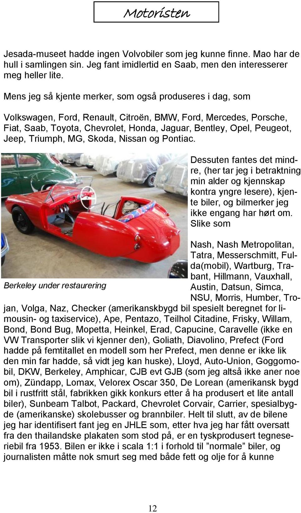 Triumph, MG, Skoda, Nissan og Pontiac. Dessuten fantes det mindre, (her tar jeg i betraktning min alder og kjennskap kontra yngre lesere), kjente biler, og bilmerker jeg ikke engang har hørt om.