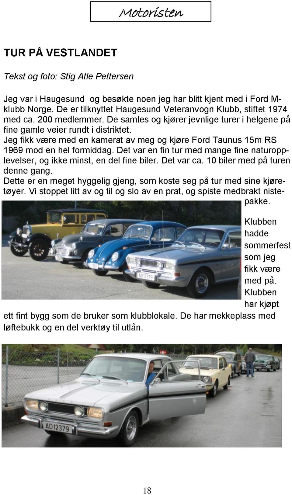 Jeg fikk være med en kamerat av meg og kjøre Ford Taunus 15m RS 1969 mod en hel formiddag. Det var en fin tur med mange fine naturopplevelser, og ikke minst, en del fine biler. Det var ca.