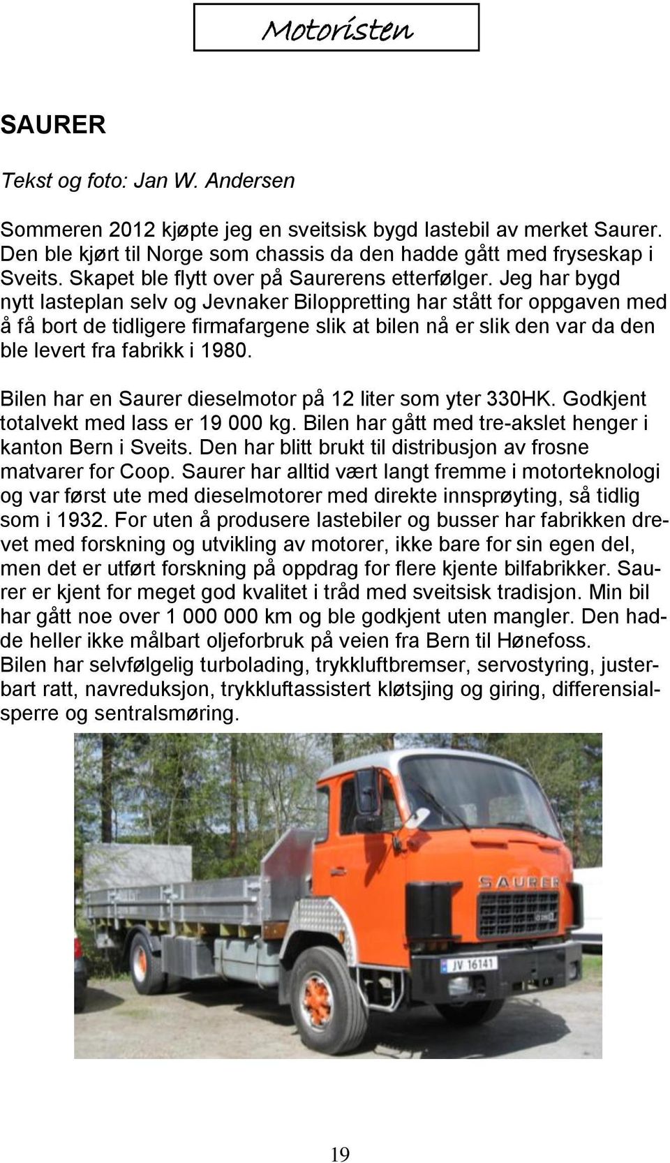 Jeg har bygd nytt lasteplan selv og Jevnaker Biloppretting har stått for oppgaven med å få bort de tidligere firmafargene slik at bilen nå er slik den var da den ble levert fra fabrikk i 1980.