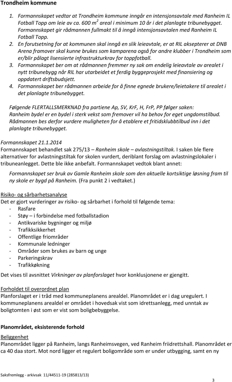 En forutsetning for at kommunen skal inngå en slik leieavtale, er at RIL aksepterer at DNB Arena framover skal kunne brukes som kamparena også for andre klubber i Trondheim som er/blir pålagt