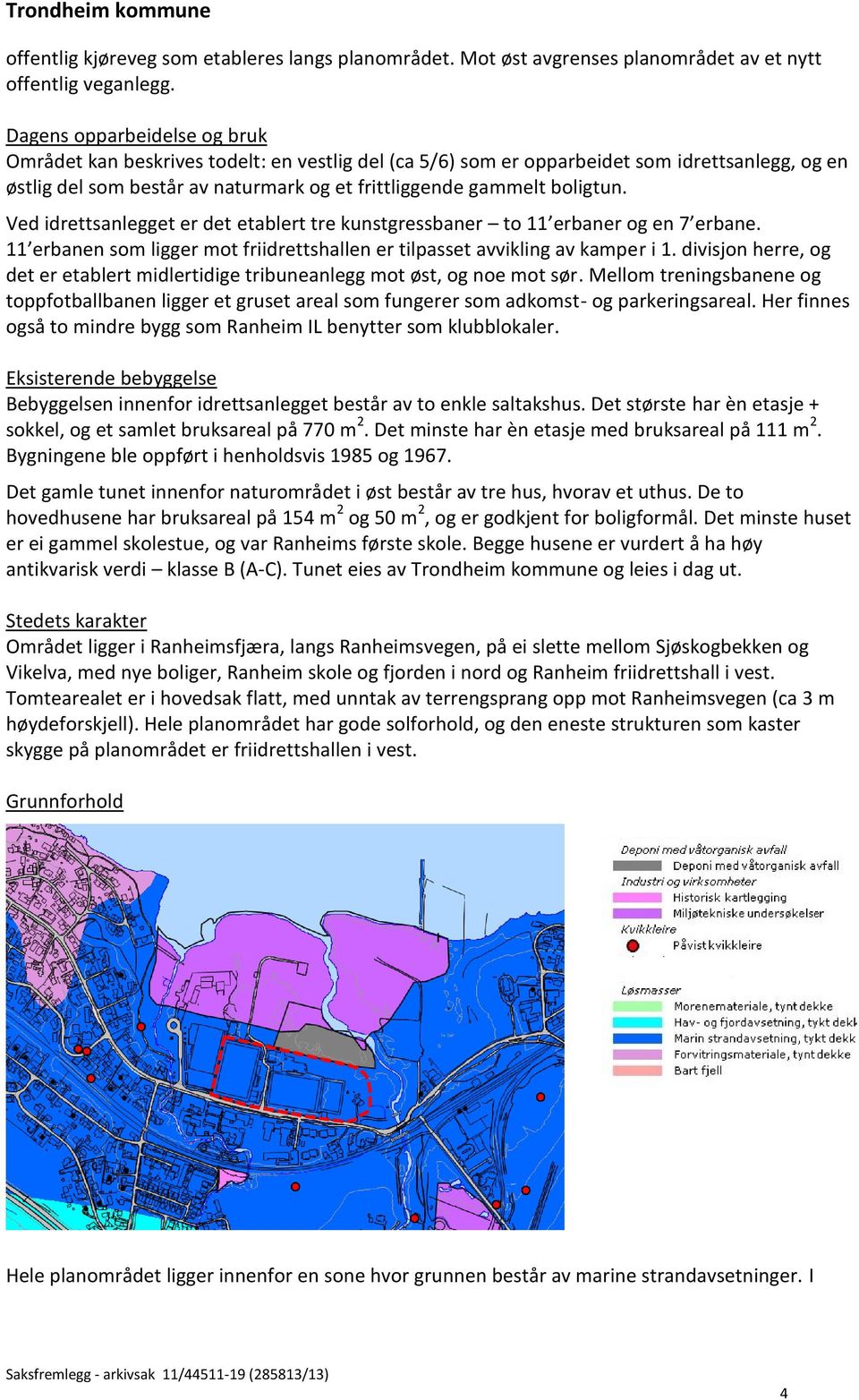 Ved idrettsanlegget er det etablert tre kunstgressbaner to 11 erbaner og en 7 erbane. 11 erbanen som ligger mot friidrettshallen er tilpasset avvikling av kamper i 1.