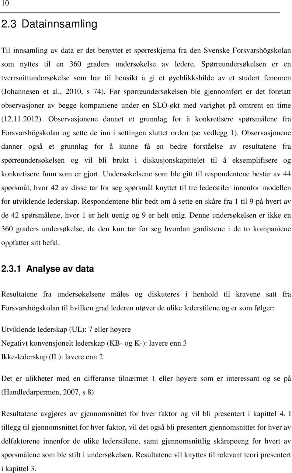 Før spørreundersøkelsen ble gjennomført er det foretatt observasjoner av begge kompaniene under en SLO-økt med varighet på omtrent en time (12.11.2012).