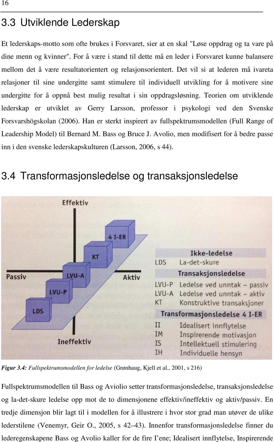 Det vil si at lederen må ivareta relasjoner til sine undergitte samt stimulere til individuell utvikling for å motivere sine undergitte for å oppnå best mulig resultat i sin oppdragsløsning.