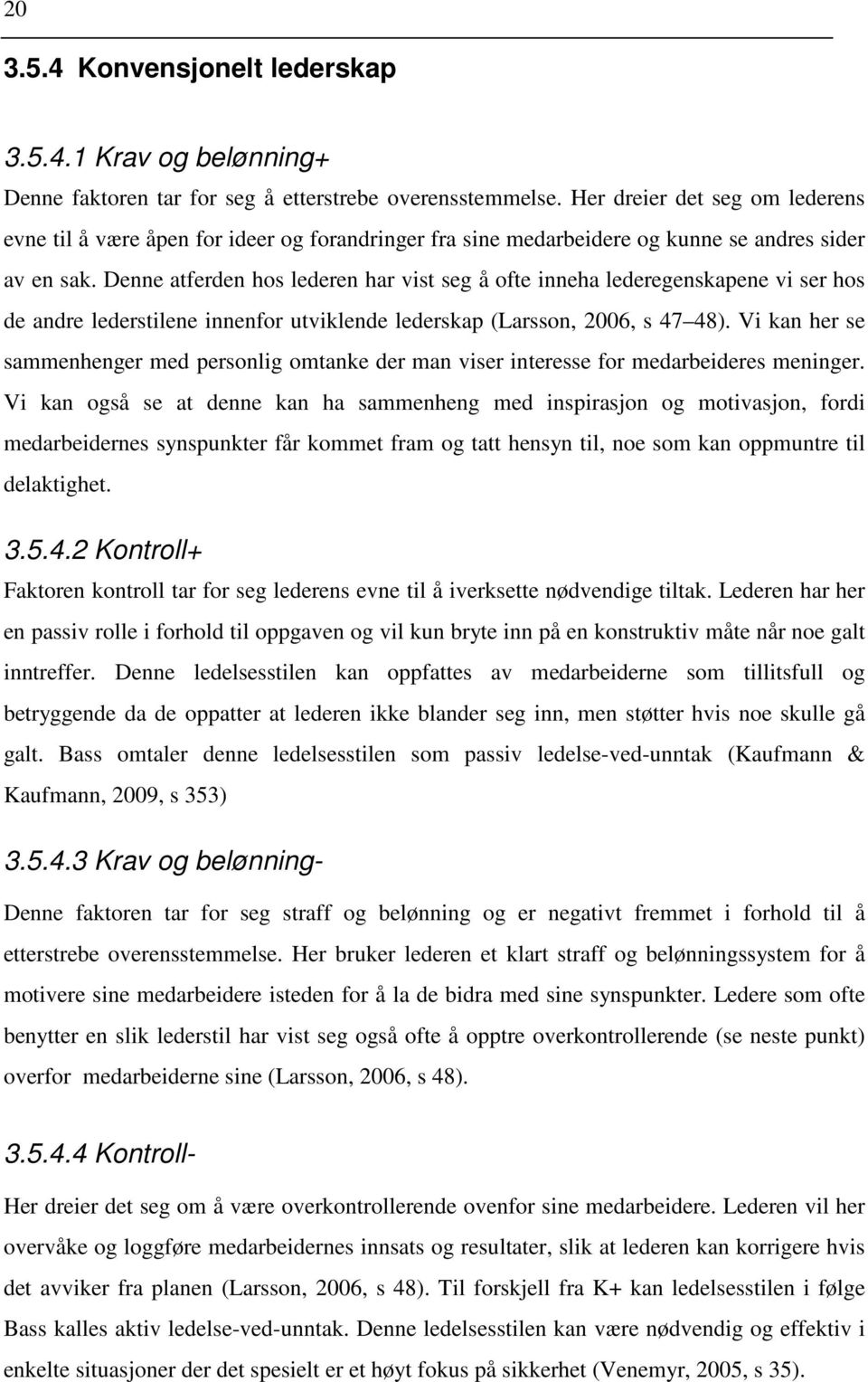 Denne atferden hos lederen har vist seg å ofte inneha lederegenskapene vi ser hos de andre lederstilene innenfor utviklende lederskap (Larsson, 2006, s 47 48).