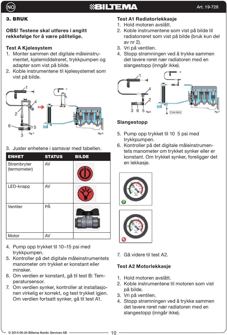 Juster enhetene i samsvar med tabellen. ENHET STATUS BILDE Strømbryter AV Test A1 Radiatorlekkasje 1. Hold motoren avslått.