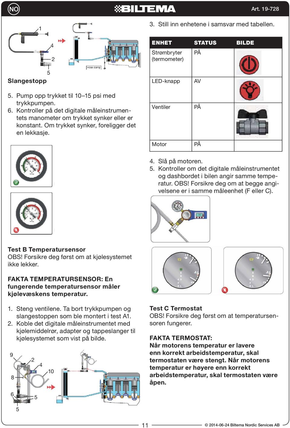 . Kontroller om det digitale måleinstrumentet og dashbordet i bilen angir samme temperatur. OBS! Forsikre deg om at begge angivelsene er i samme måleenhet (F eller C). Test B Temperatursensor OBS!