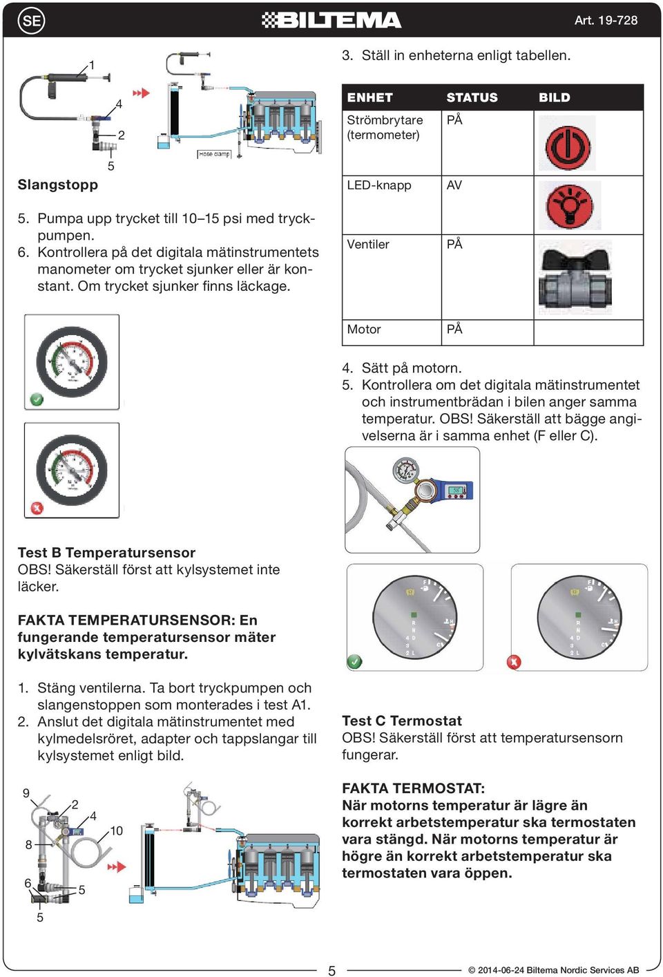 . Kontrollera om det digitala mätinstrumentet och instrumentbrädan i bilen anger samma temperatur. OBS! Säkerställ att bägge angivelserna är i samma enhet (F eller C). Test B Temperatursensor OBS!