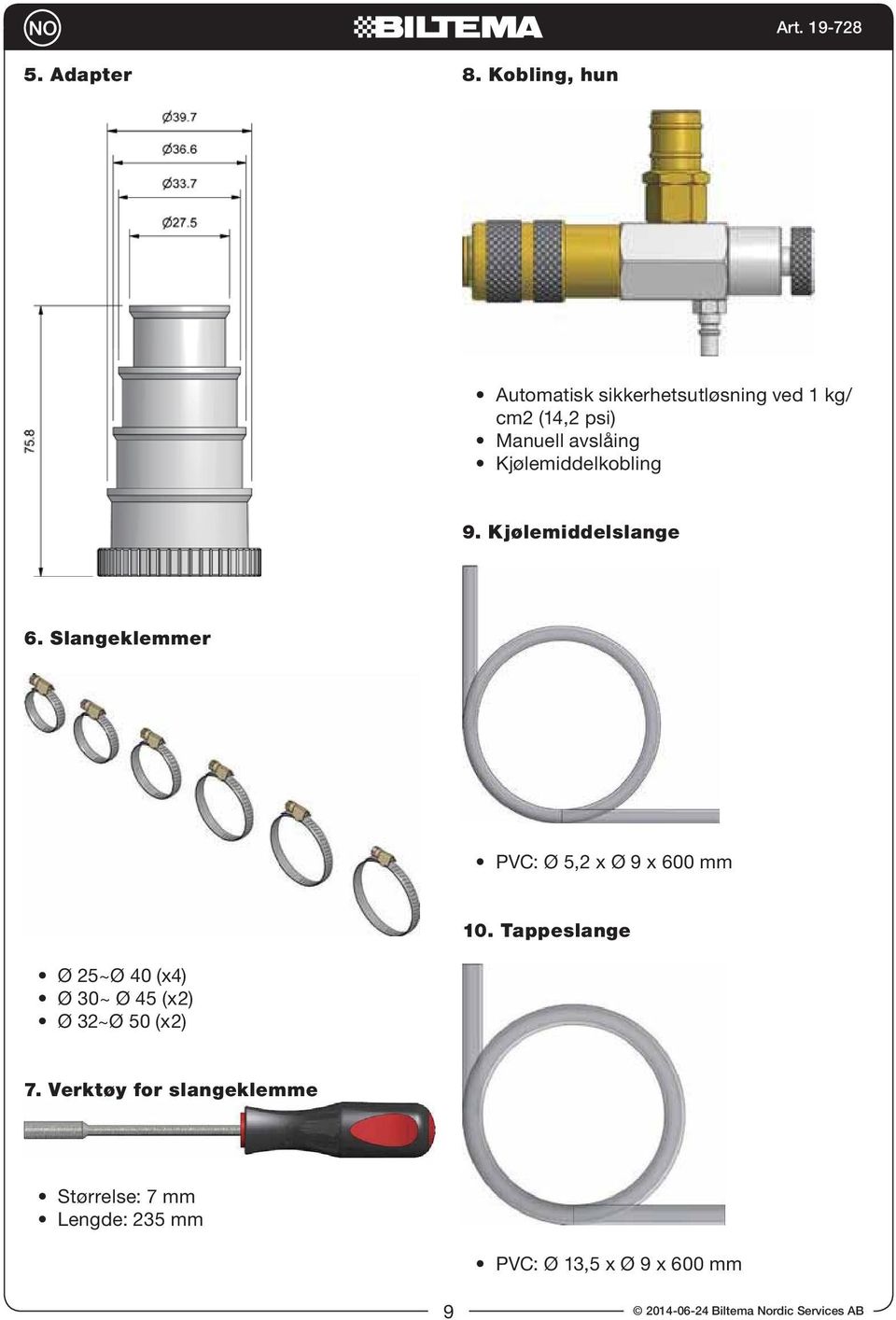 Kjølemiddelkobling 9. Kjølemiddelslange 6. Slangeklemmer PVC: Ø, x Ø 9 x 600 mm 10.