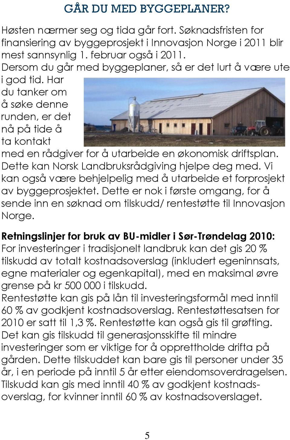 Dette kan Norsk Landbruksrådgiving hjelpe deg med. Vi kan også være behjelpelig med å utarbeide et forprosjekt av byggeprosjektet.