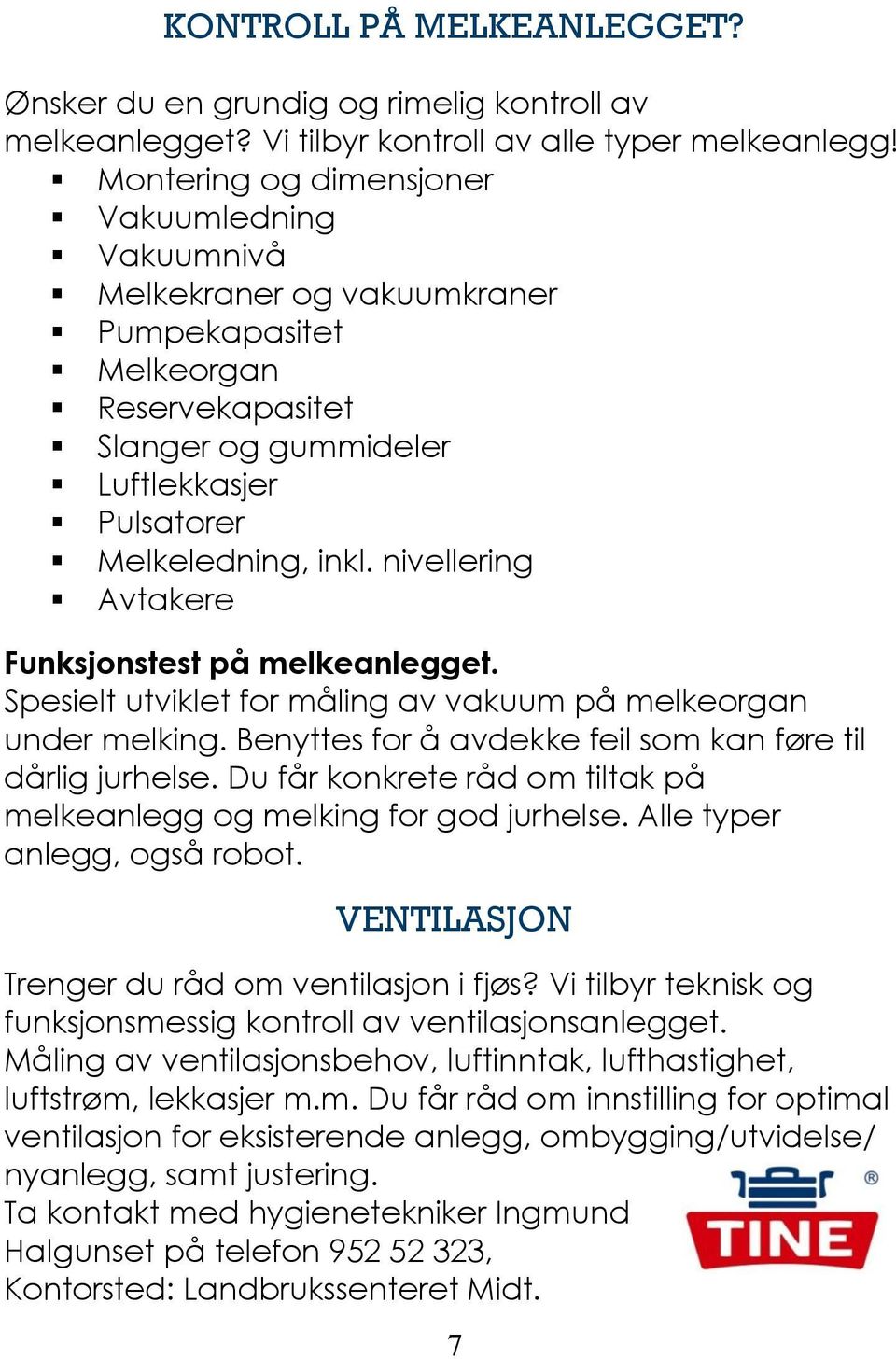 nivellering Avtakere Funksjonstest på melkeanlegget. Spesielt utviklet for måling av vakuum på melkeorgan under melking. Benyttes for å avdekke feil som kan føre til dårlig jurhelse.