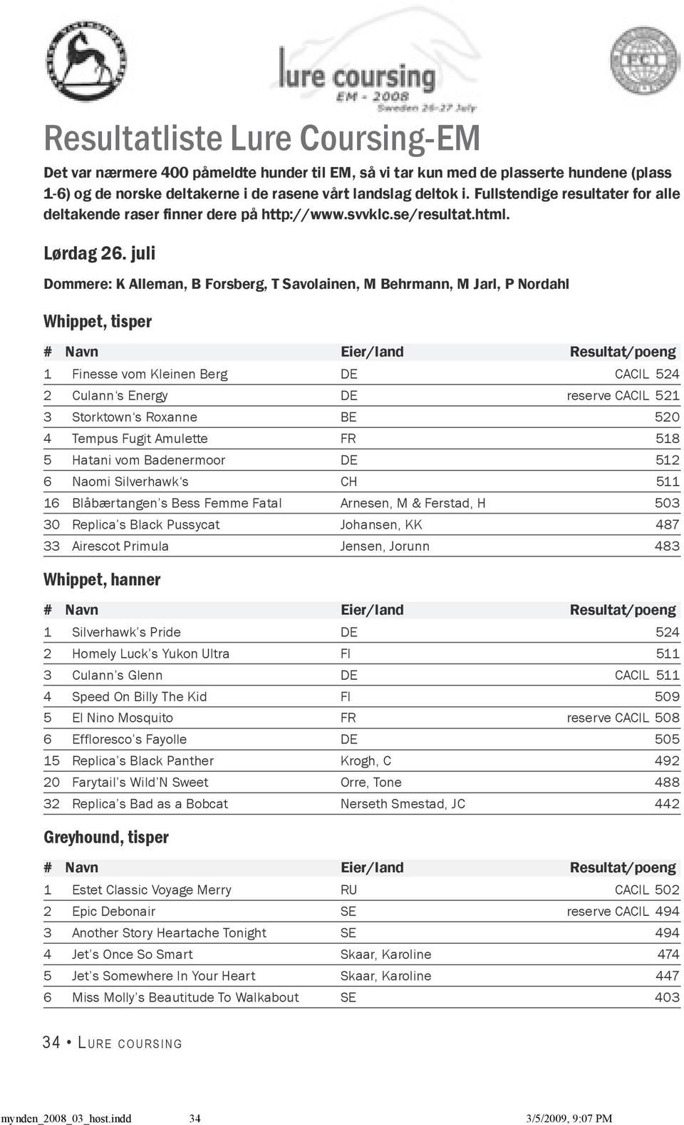 juli Dommere: K Alleman, B Forsberg, T Savolainen, M Behrmann, M Jarl, P Nordahl Whippet, tisper 1 Finesse vom Kleinen Berg DE CACIL 524 2 Culann s Energy DE reserve CACIL 521 3 Storktown s Roxanne