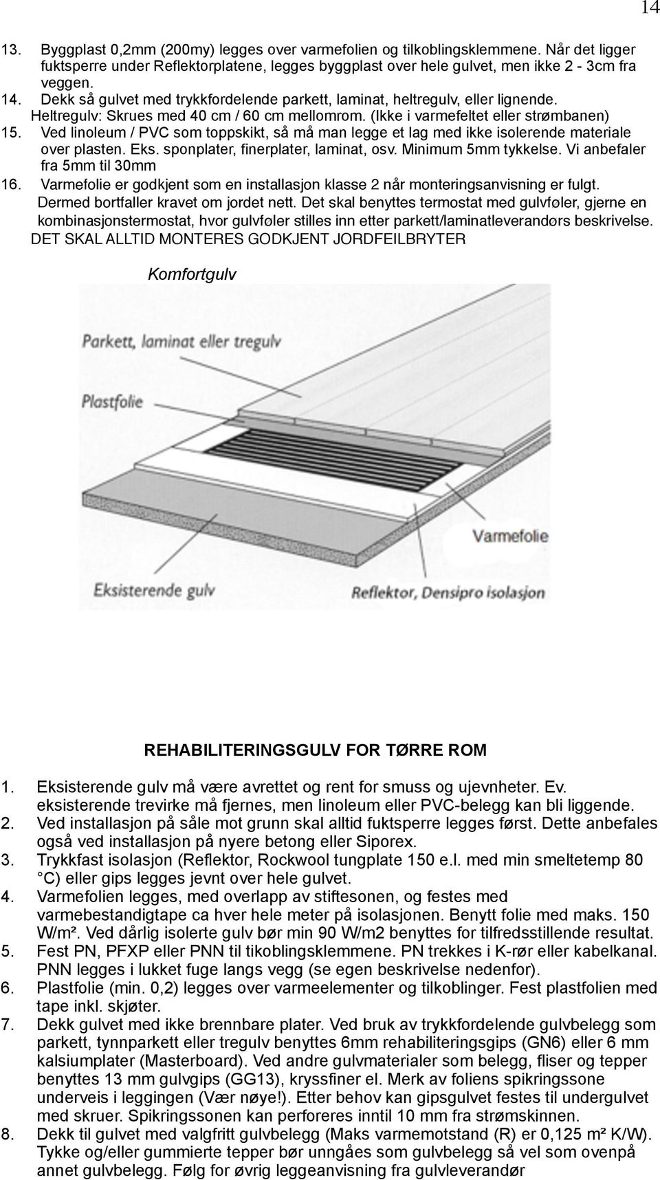 Ved linoleum / PVC som toppskikt, så må man legge et lag med ikke isolerende materiale over plasten. Eks. sponplater, finerplater, laminat, osv. Minimum 5mm tykkelse. Vi anbefaler fra 5mm til 30mm 16.