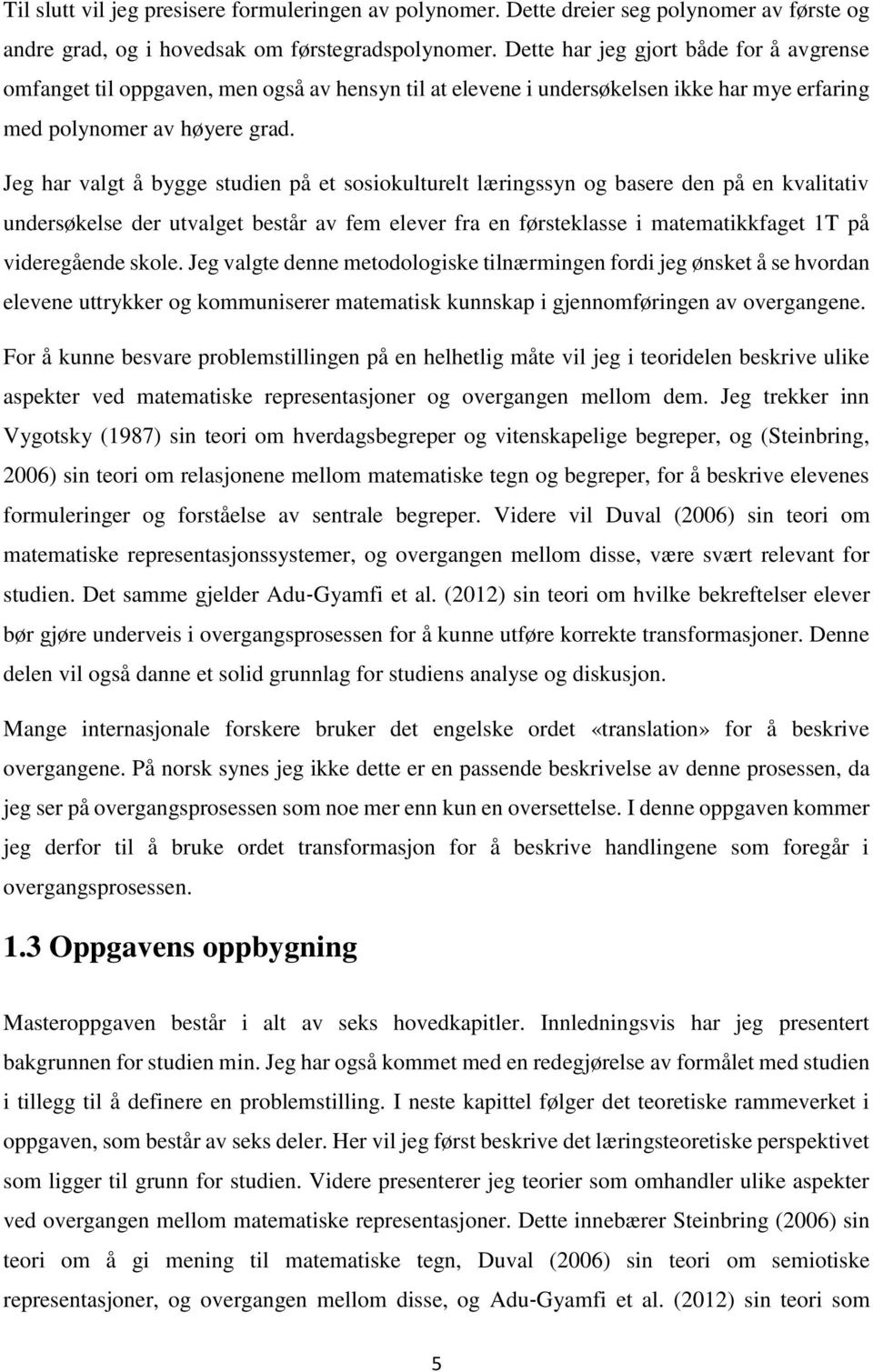 Jeg har valgt å bygge studien på et sosiokulturelt læringssyn og basere den på en kvalitativ undersøkelse der utvalget består av fem elever fra en førsteklasse i matematikkfaget 1T på videregående