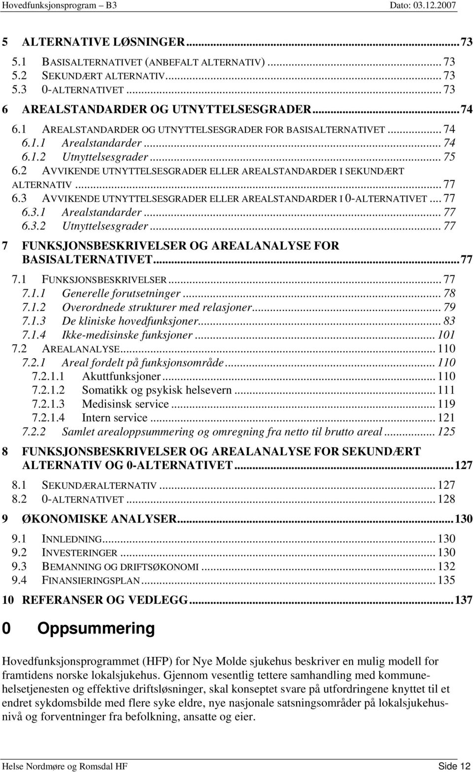 2 AVVIKENDE UTNYTTELSESGRADER ELLER AREALSTANDARDER I SEKUNDÆRT ALTERNATIV... 77 6.3 AVVIKENDE UTNYTTELSESGRADER ELLER AREALSTANDARDER I 0-ALTERNATIVET... 77 6.3.1 Arealstandarder... 77 6.3.2 Utnyttelsesgrader.