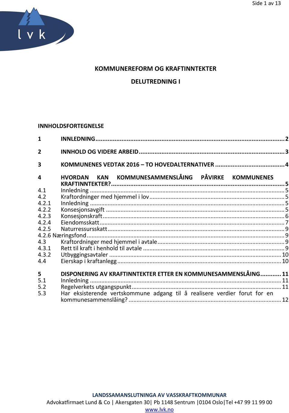 .. 6 4.2.4 Eiendomsskatt... 7 4.2.5 Naturressursskatt... 9 4.2.6 Næringsfond... 9 4.3 Kraftordninger med hjemmel i avtale... 9 4.3.1 Rett til kraft i henhold til avtale... 9 4.3.2 Utbyggingsavtaler.