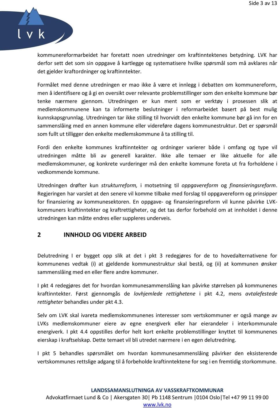 Formålet med denne utredningen er mao ikke å være et innlegg i debatten om kommunereform, men å identifisere og å gi en oversikt over relevante problemstillinger som den enkelte kommune bør tenke